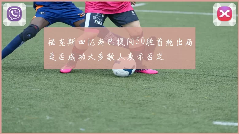 福克斯回忆老巴提问50胜首轮出局是否成功大多数人表示否定