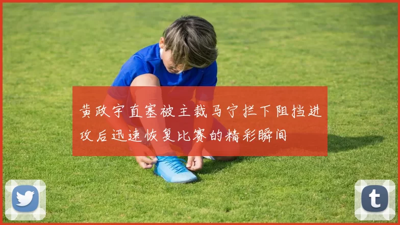 黄政宇直塞被主裁马宁拦下阻挡进攻后迅速恢复比赛的精彩瞬间