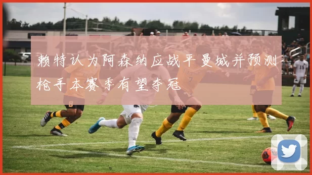 赖特认为阿森纳应战平曼城并预测枪手本赛季有望夺冠