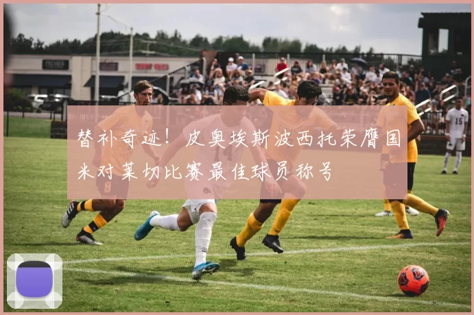 替补奇迹！皮奥埃斯波西托荣膺国米对莱切比赛最佳球员称号