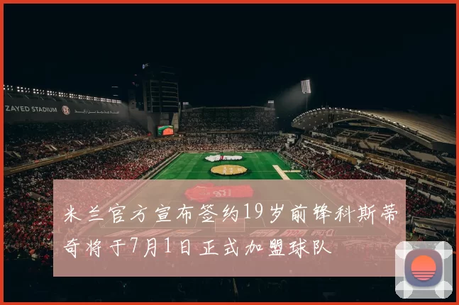 米兰官方宣布签约19岁前锋科斯蒂奇将于7月1日正式加盟球队